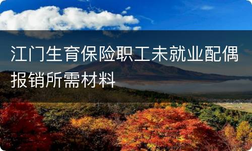 江门生育保险职工未就业配偶报销所需材料