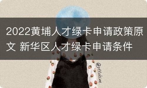 2022黄埔人才绿卡申请政策原文 新华区人才绿卡申请条件