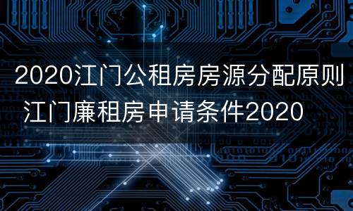 2020江门公租房房源分配原则 江门廉租房申请条件2020