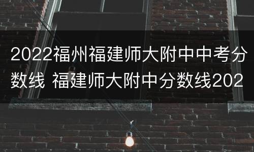2022福州福建师大附中中考分数线 福建师大附中分数线2020