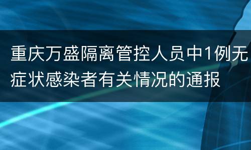重庆万盛隔离管控人员中1例无症状感染者有关情况的通报