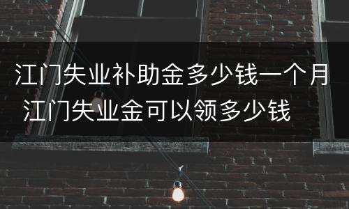 江门失业补助金多少钱一个月 江门失业金可以领多少钱