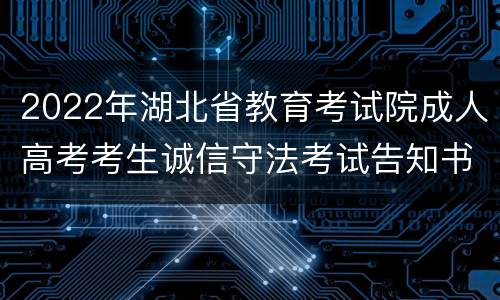 2022年湖北省教育考试院成人高考考生诚信守法考试告知书