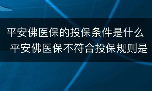 平安佛医保的投保条件是什么 平安佛医保不符合投保规则是什么意思