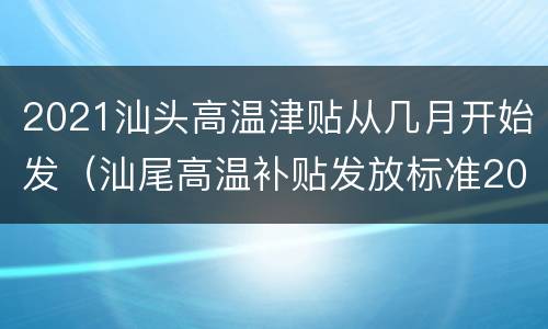 2021汕头高温津贴从几月开始发（汕尾高温补贴发放标准2020）