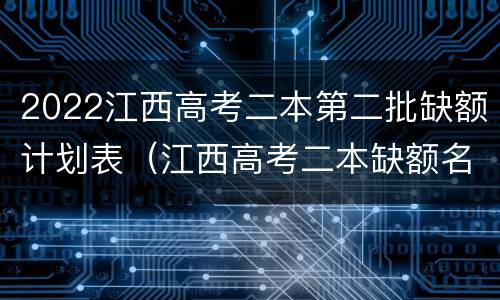 2022江西高考二本第二批缺额计划表（江西高考二本缺额名单）