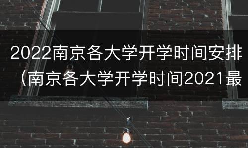 2022南京各大学开学时间安排（南京各大学开学时间2021最新）