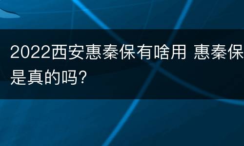 2022西安惠秦保有啥用 惠秦保是真的吗?