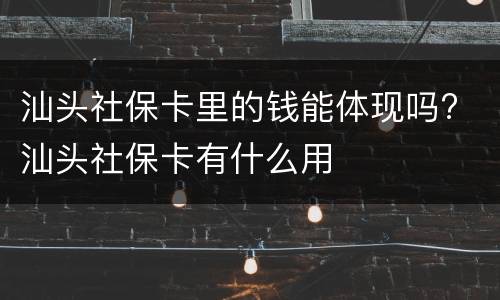 汕头社保卡里的钱能体现吗? 汕头社保卡有什么用
