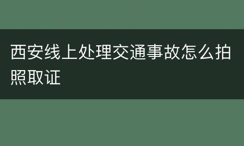 西安线上处理交通事故怎么拍照取证