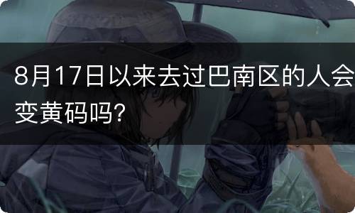 8月17日以来去过巴南区的人会变黄码吗？