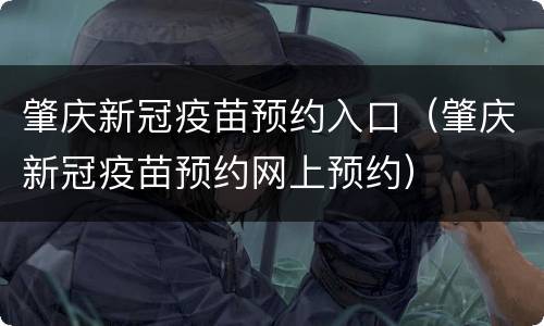 肇庆新冠疫苗预约入口（肇庆新冠疫苗预约网上预约）