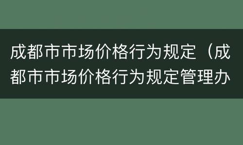 成都市市场价格行为规定（成都市市场价格行为规定管理办法）