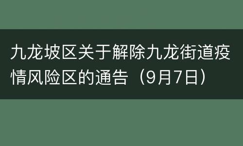 九龙坡区关于解除九龙街道疫情风险区的通告（9月7日）