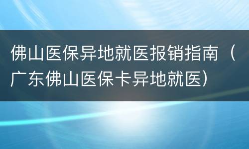 佛山医保异地就医报销指南（广东佛山医保卡异地就医）