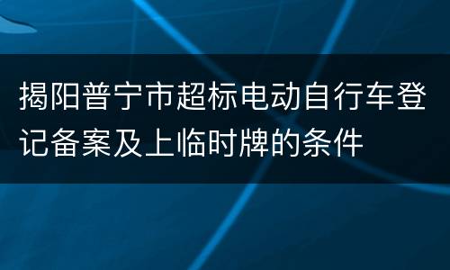 揭阳普宁市超标电动自行车登记备案及上临时牌的条件