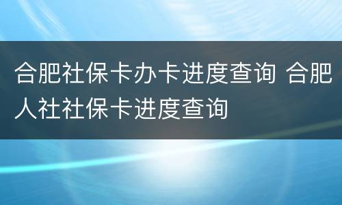 合肥社保卡办卡进度查询 合肥人社社保卡进度查询