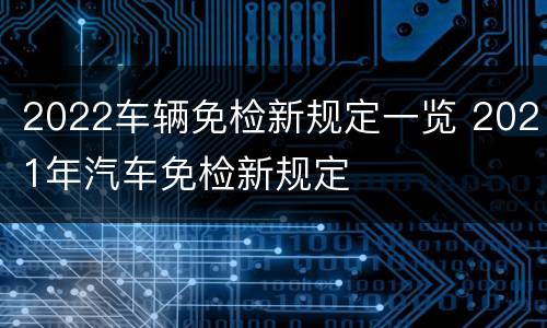 2022车辆免检新规定一览 2021年汽车免检新规定