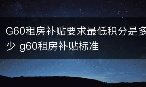 G60租房补贴要求最低积分是多少 g60租房补贴标准