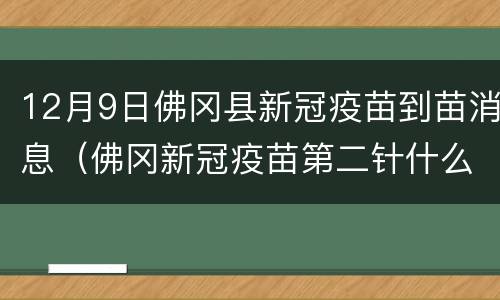 12月9日佛冈县新冠疫苗到苗消息（佛冈新冠疫苗第二针什么时候有号）