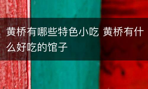 黄桥有哪些特色小吃 黄桥有什么好吃的馆子