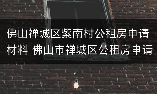 佛山禅城区紫南村公租房申请材料 佛山市禅城区公租房申请