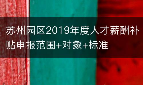 苏州园区2019年度人才薪酬补贴申报范围+对象+标准