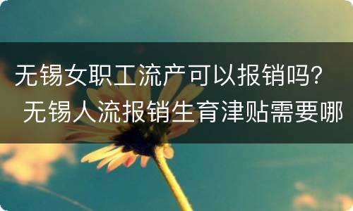 无锡女职工流产可以报销吗？ 无锡人流报销生育津贴需要哪些材料