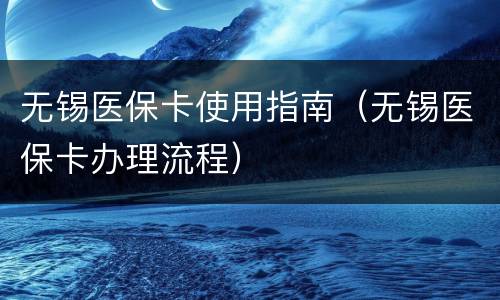 无锡医保卡使用指南（无锡医保卡办理流程）