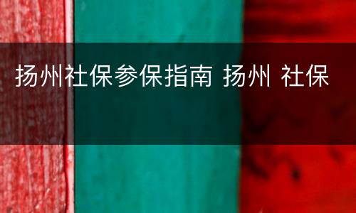 扬州社保参保指南 扬州 社保