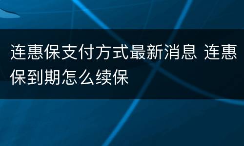 连惠保支付方式最新消息 连惠保到期怎么续保
