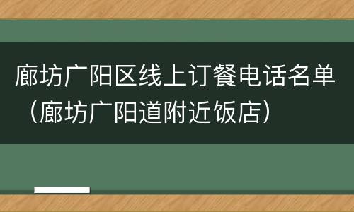 廊坊广阳区线上订餐电话名单（廊坊广阳道附近饭店）