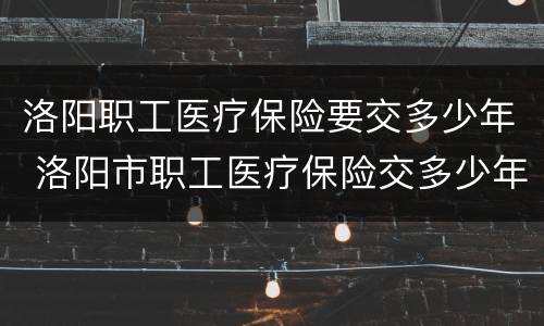 洛阳职工医疗保险要交多少年 洛阳市职工医疗保险交多少年