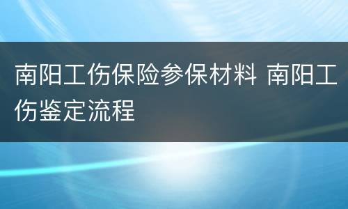 南阳工伤保险参保材料 南阳工伤鉴定流程