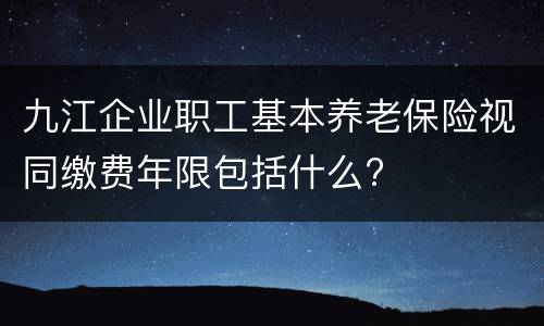 九江企业职工基本养老保险视同缴费年限包括什么?