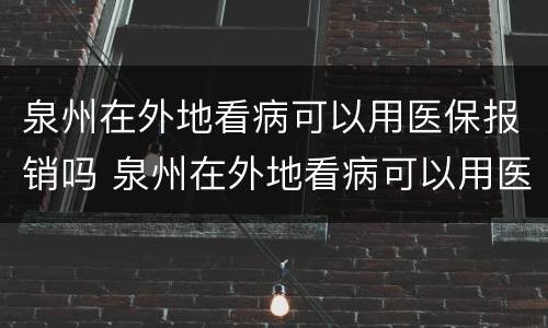 泉州在外地看病可以用医保报销吗 泉州在外地看病可以用医保报销吗多少钱