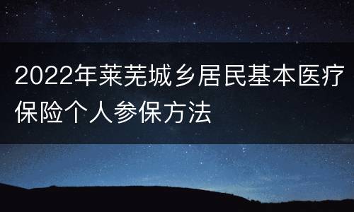 2022年莱芜城乡居民基本医疗保险个人参保方法