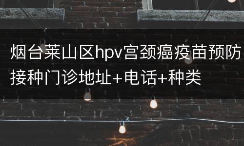 烟台莱山区hpv宫颈癌疫苗预防接种门诊地址+电话+种类