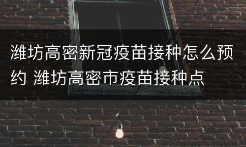 潍坊高密新冠疫苗接种怎么预约 潍坊高密市疫苗接种点