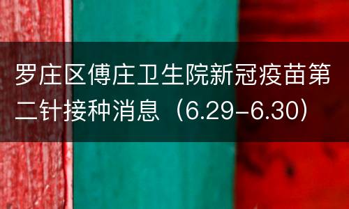 罗庄区傅庄卫生院新冠疫苗第二针接种消息（6.29-6.30）