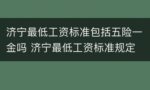 济宁最低工资标准包括五险一金吗 济宁最低工资标准规定