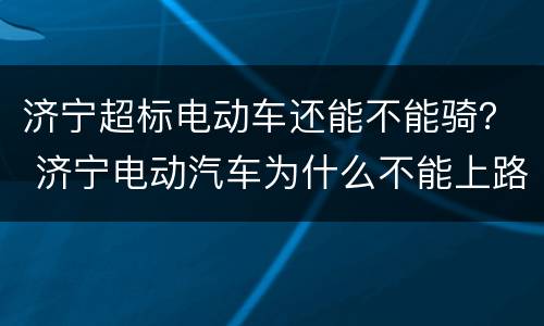 济宁超标电动车还能不能骑？ 济宁电动汽车为什么不能上路