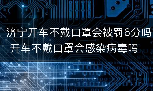济宁开车不戴口罩会被罚6分吗 开车不戴口罩会感染病毒吗
