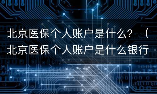 北京医保个人账户是什么？（北京医保个人账户是什么银行）