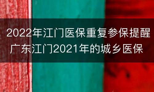 2022年江门医保重复参保提醒 广东江门2021年的城乡医保