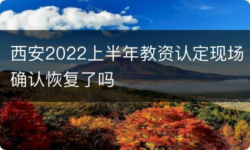 西安2022上半年教资认定现场确认恢复了吗