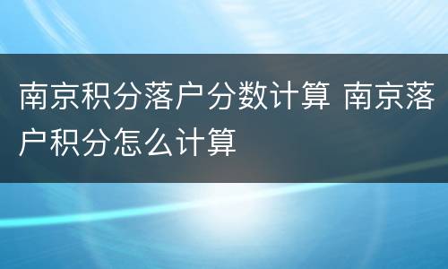 南京积分落户分数计算 南京落户积分怎么计算