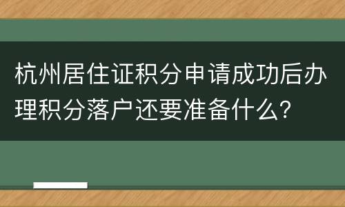 杭州居住证积分申请成功后办理积分落户还要准备什么？