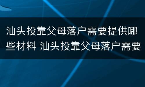 汕头投靠父母落户需要提供哪些材料 汕头投靠父母落户需要提供哪些材料呢