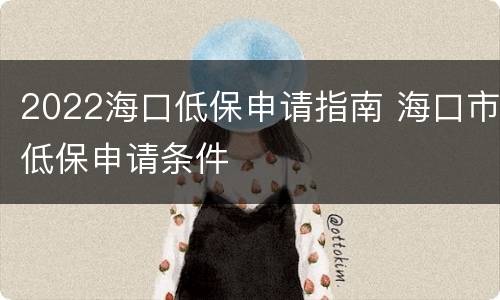 2022海口低保申请指南 海口市低保申请条件